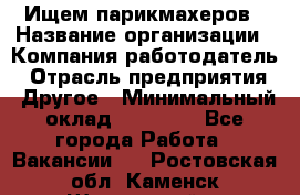 Ищем парикмахеров › Название организации ­ Компания-работодатель › Отрасль предприятия ­ Другое › Минимальный оклад ­ 20 000 - Все города Работа » Вакансии   . Ростовская обл.,Каменск-Шахтинский г.